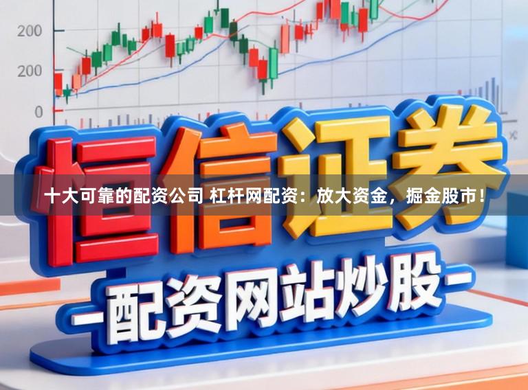 十大可靠的配资公司 杠杆网配资:放大资金,掘金股市!
