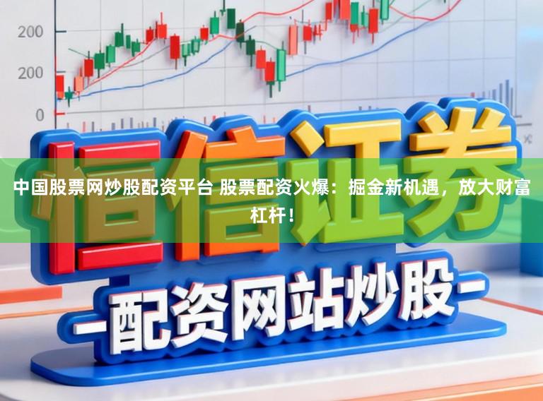 中国股票网炒股配资平台 股票配资火爆:掘金新机遇,放大财富杠杆!