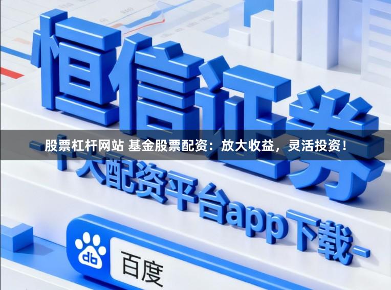 股票杠杆网站 基金股票配资：放大收益，灵活投资！