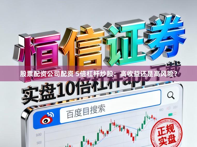 股票配资公司配资 5倍杠杆炒股：高收益还是高风险？