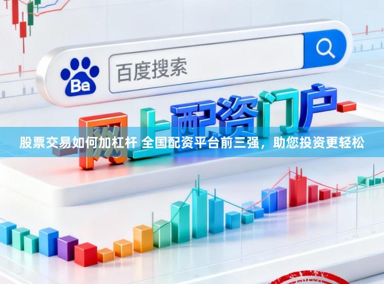 股票交易如何加杠杆 全国配资平台前三强，助您投资更轻松