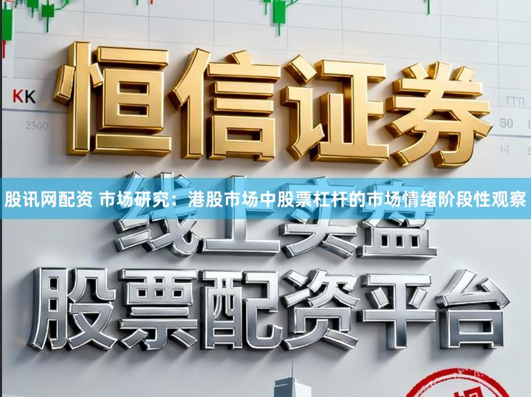 股讯网配资 市场研究：港股市场中股票杠杆的市场情绪阶段性观察