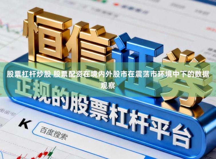 股票杠杆炒股 股票配资在境内外股市在震荡市环境中下的数据观察
