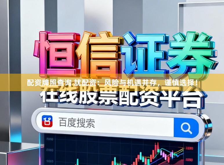 配资牌照查询 訧配资：风险与机遇并存，谨慎选择！