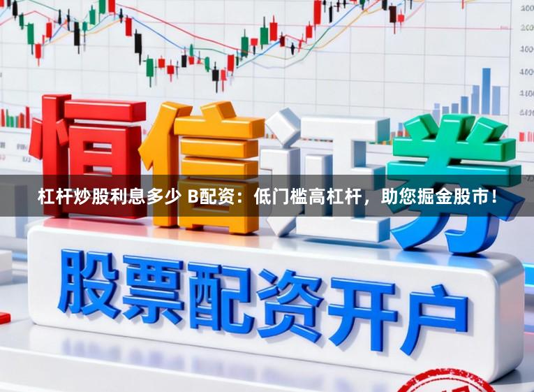 杠杆炒股利息多少 B配资：低门槛高杠杆，助您掘金股市！