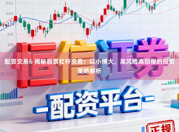 配资交易6 揭秘股票杠杆交易：以小博大，高风险高回报的投资策略解析