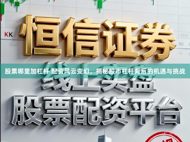 股票哪里加杠杆 配资风云变幻,揭秘股市杠杆背后的机遇与挑战