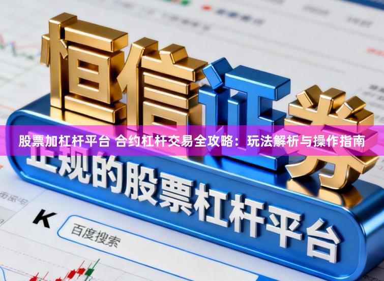 股票加杠杆平台 合约杠杆交易全攻略:玩法解析与操作指南