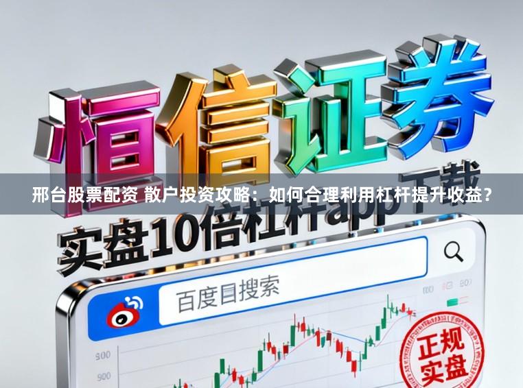 邢台股票配资 散户投资攻略:如何合理利用杠杆提升收益?
