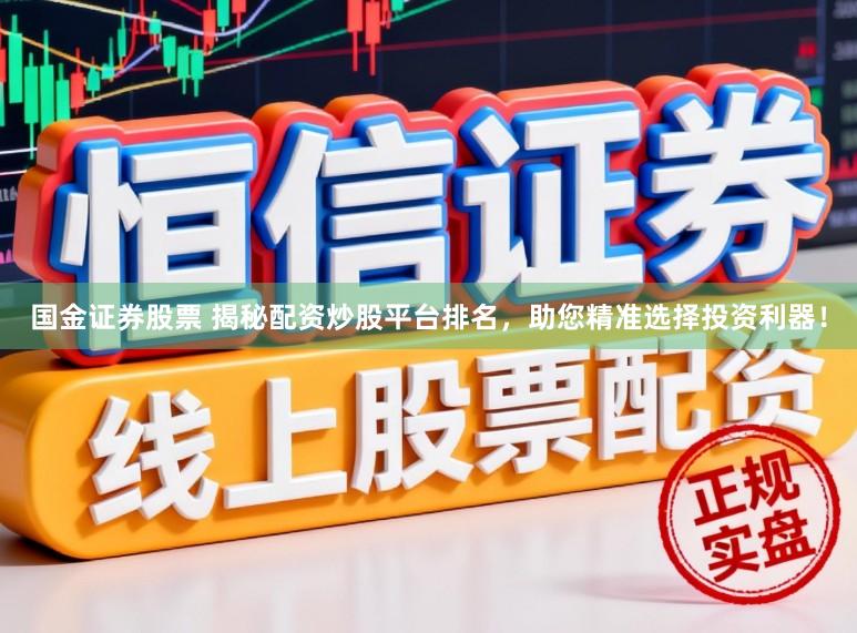 国金证券股票 揭秘配资炒股平台排名，助您精准选择投资利器！