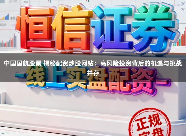 中国国航股票 揭秘配资炒股网站：高风险投资背后的机遇与挑战并存