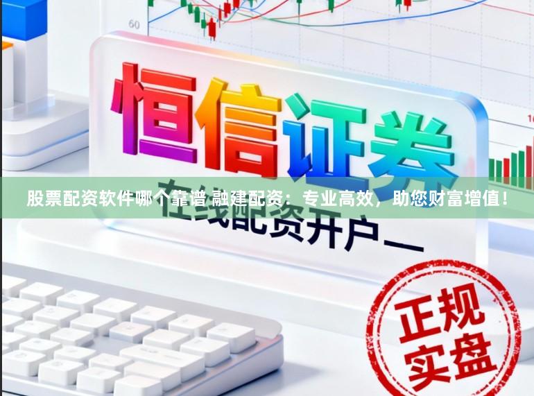 股票配资软件哪个靠谱 融建配资：专业高效，助您财富增值！