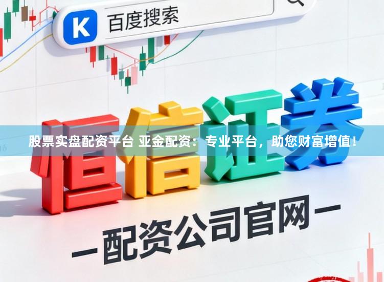 股票实盘配资平台 亚金配资：专业平台，助您财富增值！