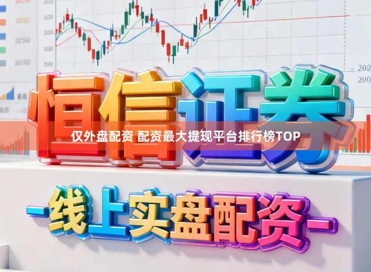 仅外盘配资 配资最大提现平台排行榜TOP
