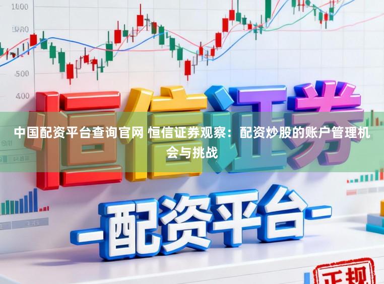 中国配资平台查询官网 恒信证券观察：配资炒股的账户管理机会与挑战