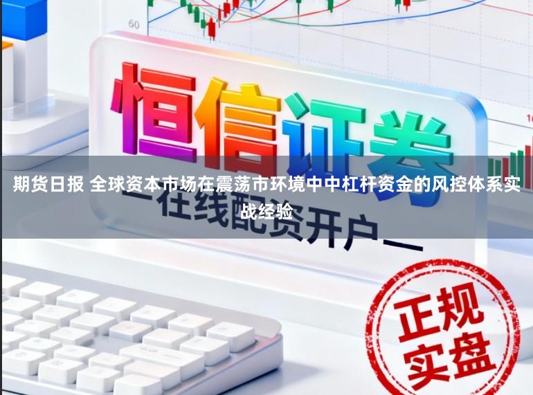 期货日报 全球资本市场在震荡市环境中中杠杆资金的风控体系实战经验