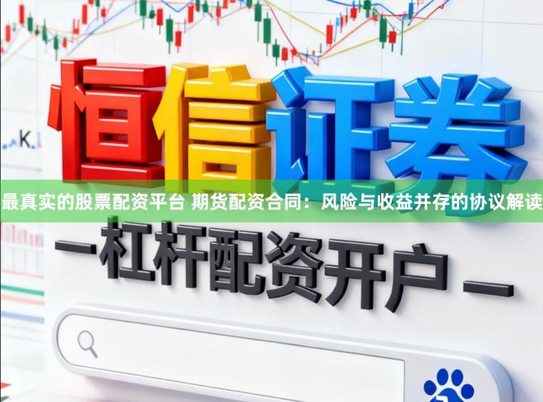 最真实的股票配资平台 期货配资合同：风险与收益并存的协议解读