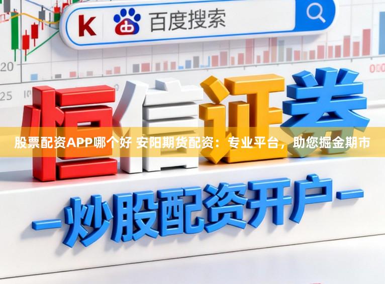 股票配资APP哪个好 安阳期货配资：专业平台，助您掘金期市