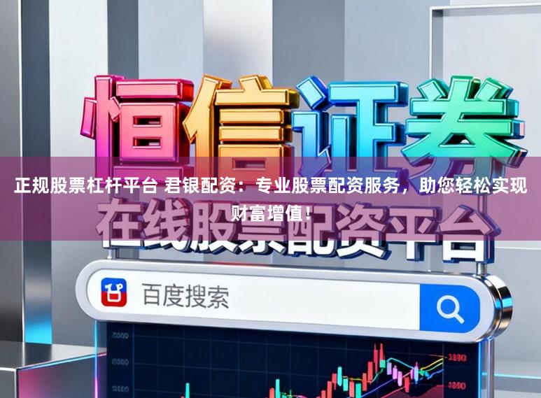 正规股票杠杆平台 君银配资：专业股票配资服务，助您轻松实现财富增值！