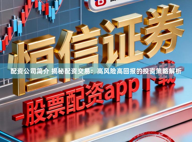 配资公司简介 揭秘配资交易：高风险高回报的投资策略解析