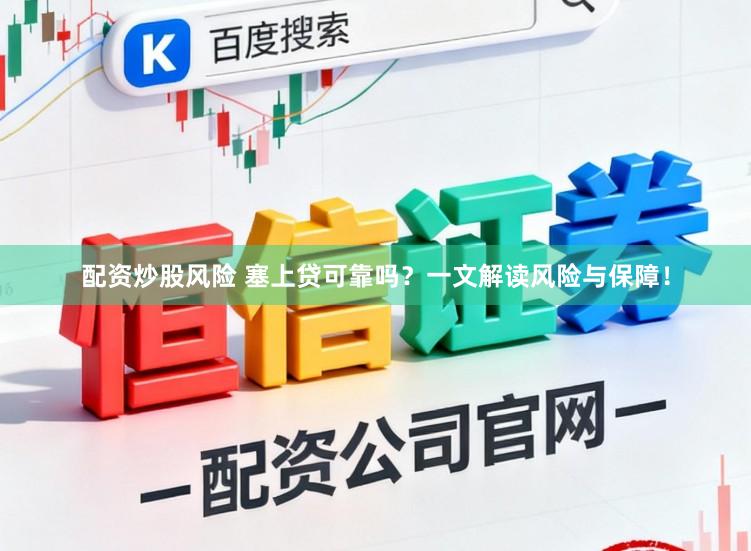 配资炒股风险 塞上贷可靠吗？一文解读风险与保障！
