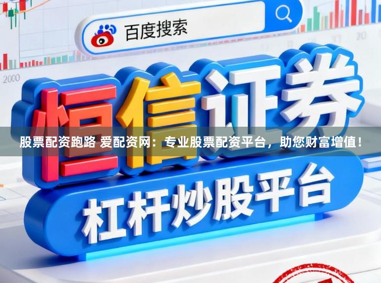 股票配资跑路 爱配资网：专业股票配资平台，助您财富增值！