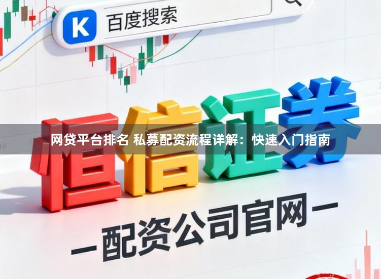 网贷平台排名 私募配资流程详解：快速入门指南
