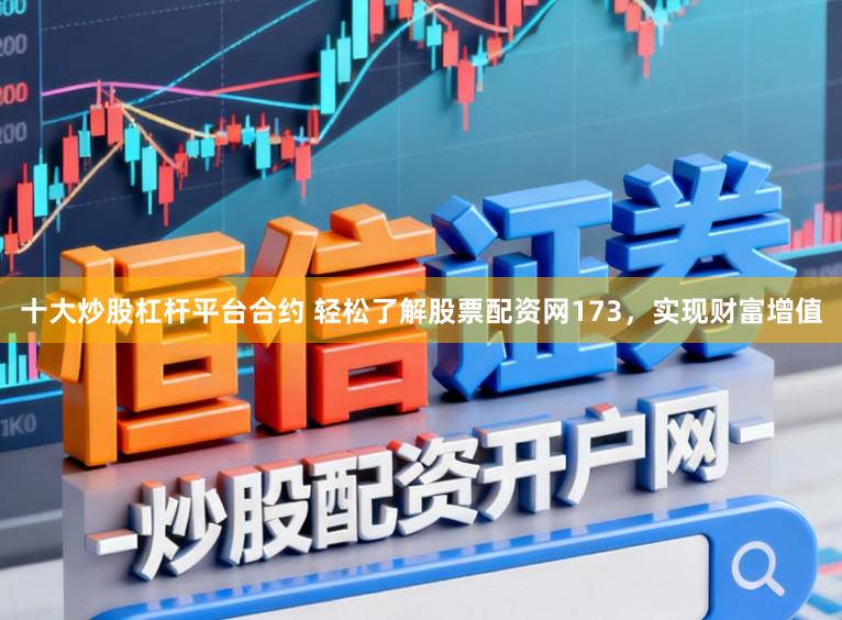 十大炒股杠杆平台合约 轻松了解股票配资网173，实现财富增值