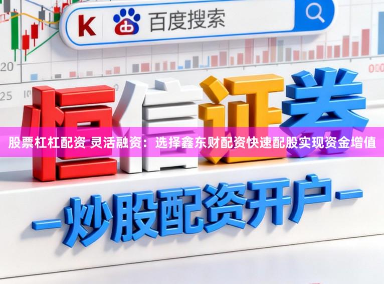 股票杠杠配资 灵活融资：选择鑫东财配资快速配股实现资金增值