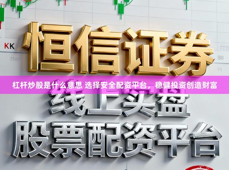 杠杆炒股是什么意思 选择安全配资平台，稳健投资创造财富