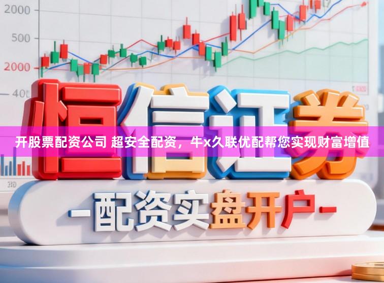 开股票配资公司 超安全配资，牛x久联优配帮您实现财富增值