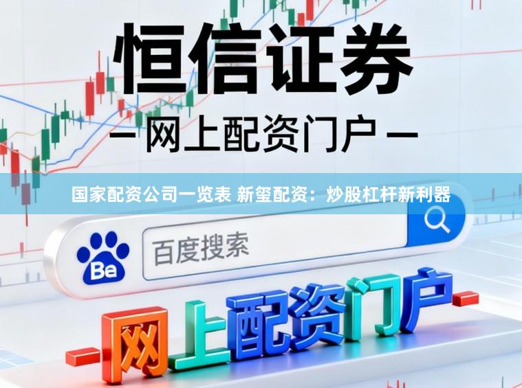 国家配资公司一览表 新玺配资：炒股杠杆新利器