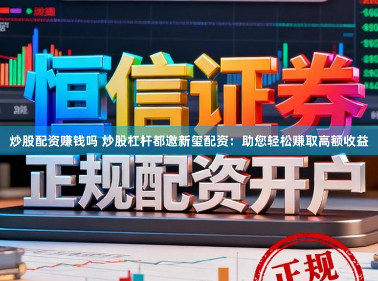 炒股配资赚钱吗 炒股杠杆都邀新玺配资:助您轻松赚取高额收益