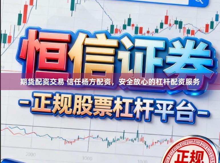 期货配资交易 信任杨方配资，安全放心的杠杆配资服务