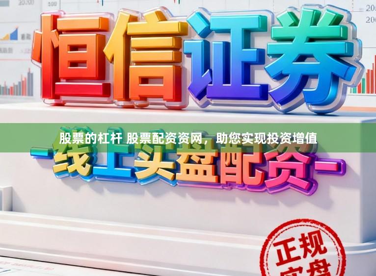 股票的杠杆 股票配资资网，助您实现投资增值