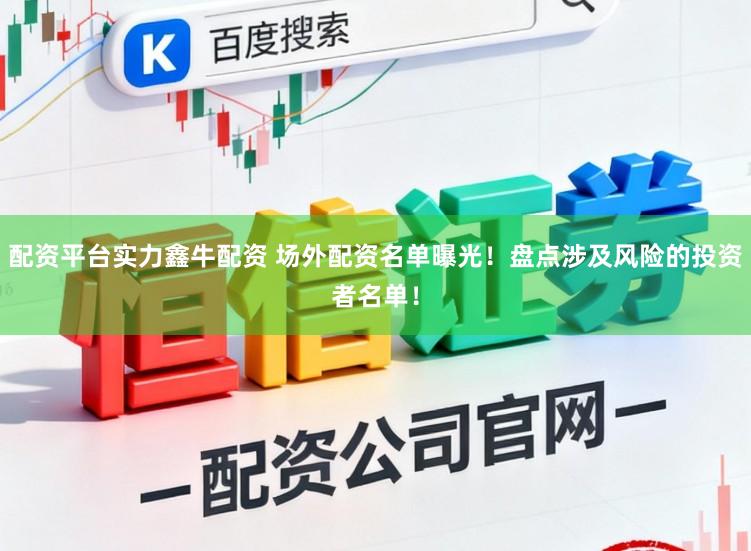 配资平台实力鑫牛配资 场外配资名单曝光！盘点涉及风险的投资者名单！