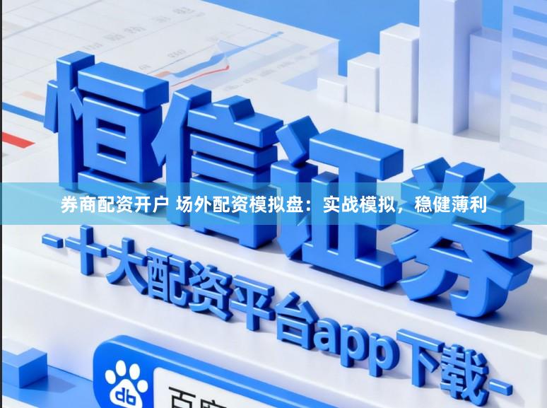 券商配资开户 场外配资模拟盘：实战模拟，稳健薄利