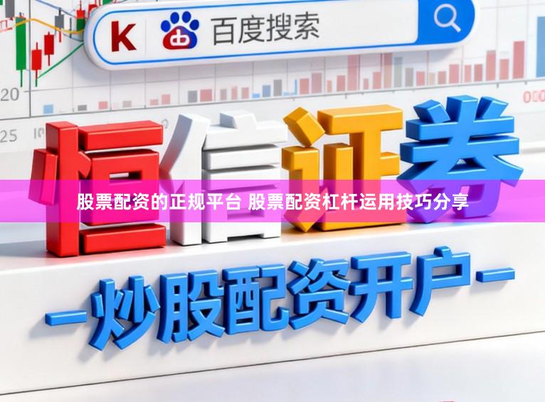 股票配资的正规平台 股票配资杠杆运用技巧分享