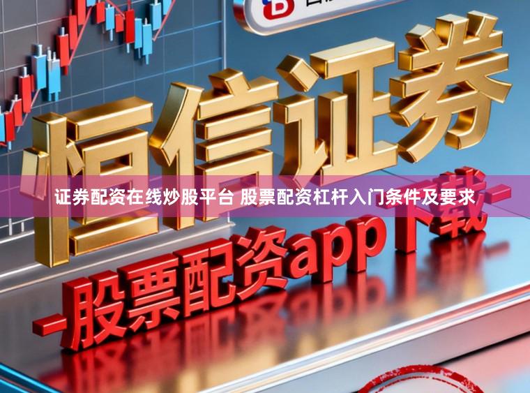 证券配资在线炒股平台 股票配资杠杆入门条件及要求