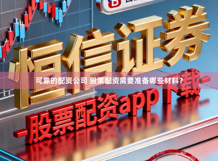 可靠的配资公司 股票配资需要准备哪些材料？