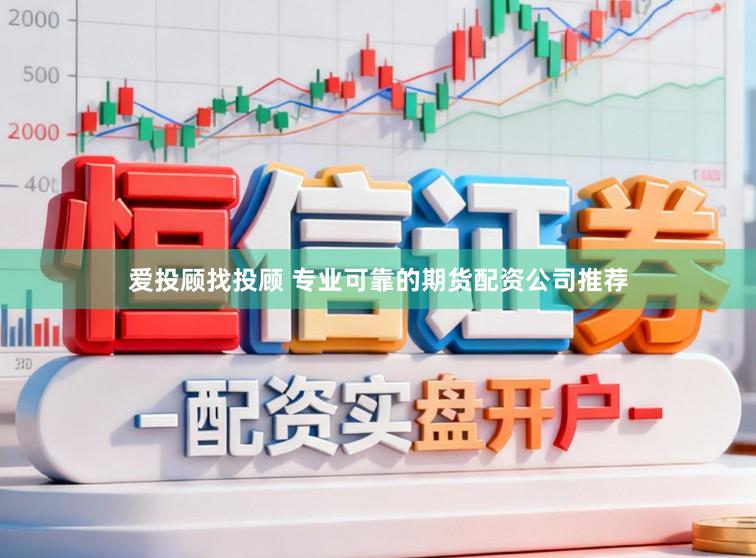 爱投顾找投顾 专业可靠的期货配资公司推荐