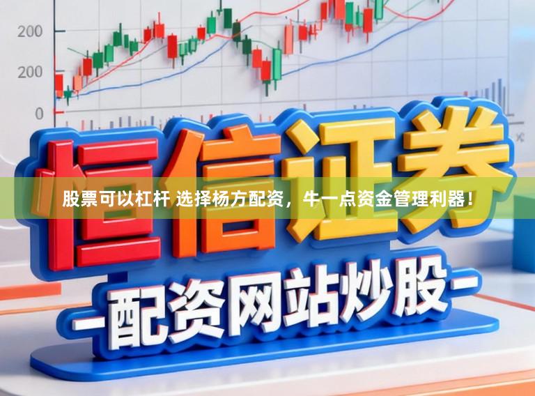 股票可以杠杆 选择杨方配资，牛一点资金管理利器！