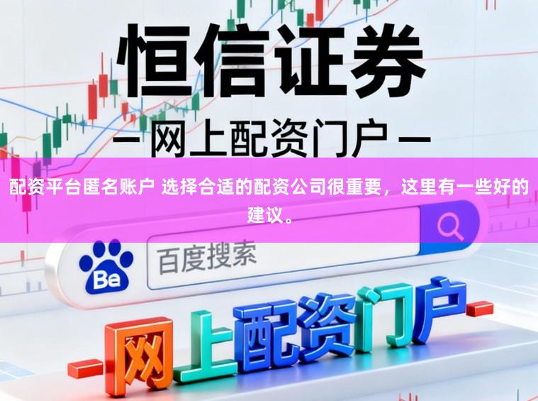 配资平台匿名账户 选择合适的配资公司很重要,这里有一些好的建议。