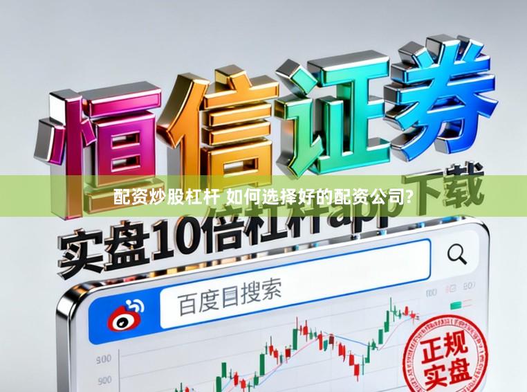 配资炒股杠杆 如何选择好的配资公司?