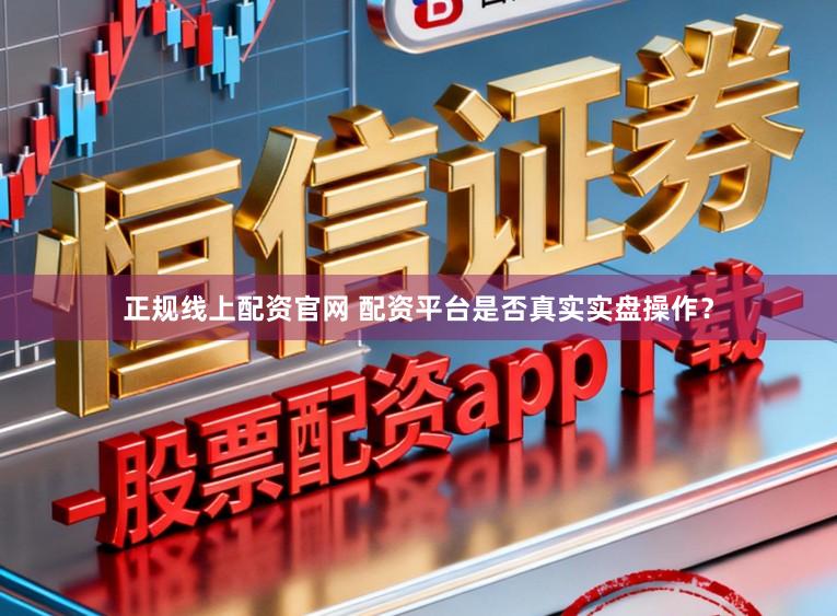 正规线上配资官网 配资平台是否真实实盘操作？