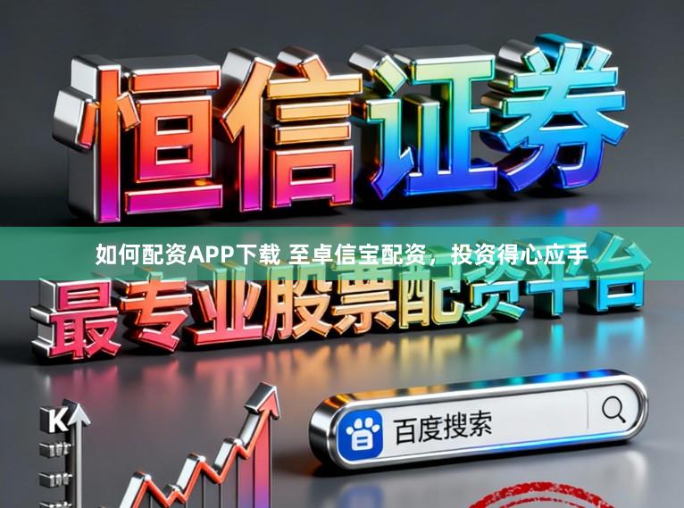 如何配资APP下载 至卓信宝配资,投资得心应手