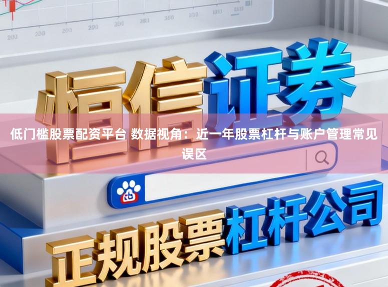 低门槛股票配资平台 数据视角：近一年股票杠杆与账户管理常见误区