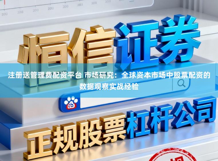 注册送管理费配资平台 市场研究：全球资本市场中股票配资的数据观察实战经验