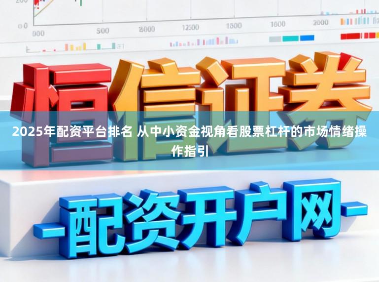 2025年配资平台排名 从中小资金视角看股票杠杆的市场情绪操作指引