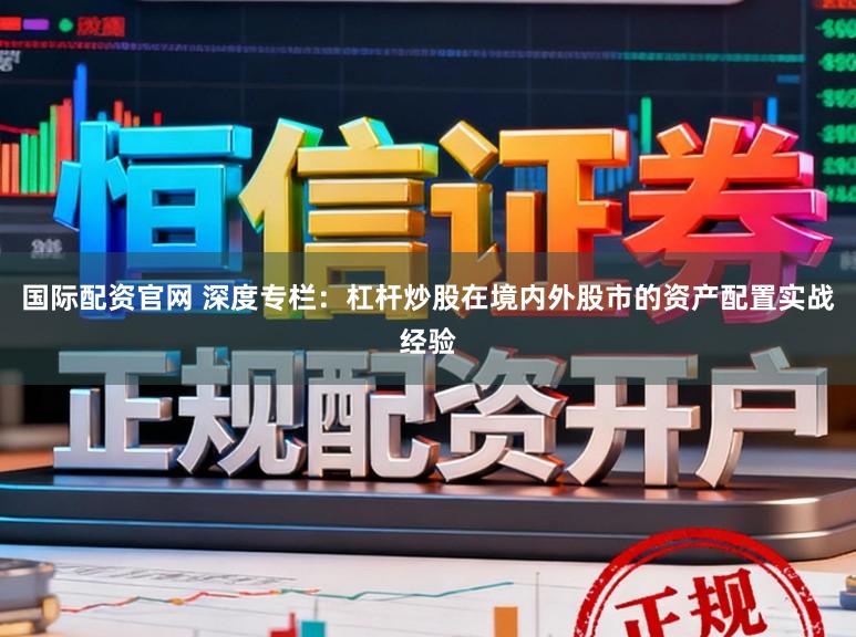 国际配资官网 深度专栏：杠杆炒股在境内外股市的资产配置实战经验